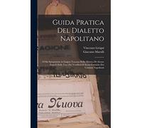 Guida Pratica Del Dialetto Napolitano: O Sia Spiegazione in Lingua Toscana Della Mimica Di Alcune Frasi E Delle Voci Dei Venditori E Scene Comiche Dei Costumi Napolitani