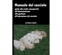 GUIDA PRATICA PER IL CUCCIOLO: La scelta, la gestione, l'alimentazione e l'educazione