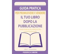 Guida pratica per promuovere e vendere il tuo libro dopo la pubblicazione: Strategie semplici per dare visibilità al tuo libro e arrivare alle prime vendite.