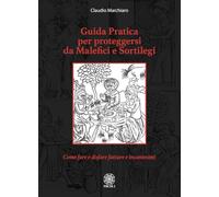Guida pratica per proteggersi da malefici e sortilegi. Come fare e disfare fatture e incantesimi