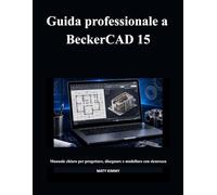 Guida professionale a BeckerCAD 15: Manuale chiaro per progettare, disegnare e modellare con sicurezza
