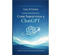 Guida Semiseria su Come Sopravvivere a ChatGPT: Consigli ironici, verità inaspettate e piccoli trucchi per domare l’IA più sorprendente del web