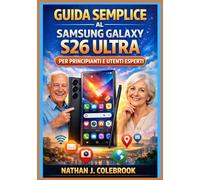 Guida semplice al Samsung Galaxy S26 Ultra per principianti e utenti esperti: Un manuale pratico e indipendente con istruzioni dettagliate per la ... della fotocamera e le attività quotidiane.