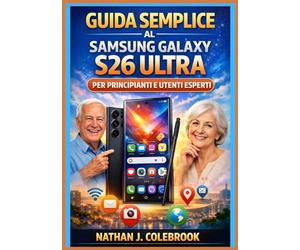 Guida semplice al Samsung Galaxy S26 Ultra per principianti e utenti esperti: Un manuale pratico e indipendente con istruzioni dettagliate per la ... prodotti intelligenti di Nathan J. Colebrook)
