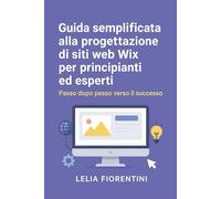 Guida semplificata alla progettazione di siti web Wix per principianti ed esperti: Passo dopo passo verso il successo