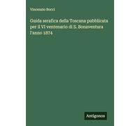 Guida serafica della Toscana pubblicata per il VI ventenario di S. Bonaventura l'anno 1874