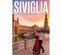 GUIDA SIVIGLIA - Tutto ciò di cui hai Davvero Bisogno: Itinerari Dettagliati Giorno per Giorno, Luoghi Segreti Mozzafiato e Consigli Strategici da Insider per Vivere Siviglia come un Local