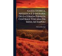 Guida Storica, Artistica E Itineraria Della Strada Ferrata Centrale Toscana Da Siena Ad Empoli