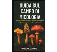 GUIDA SUL CAMPO DI MICOLOGIA: Una guida completa sul campo di micologia per identificare, foraggiare e comprendere funghi e funghi selvatici