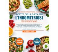 GUIDA SUPER FACILE ALLE RICETTE DELLA DIETA PER L’ENDOMETRIOSI PER PRINCIPIANTI: Ricette e piani alimentari antinfiammatori ed equilibranti per gli ... il gonfiore, la salute intesti