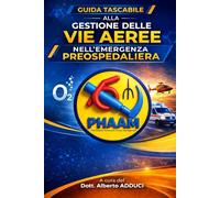 GUIDA TASCABILE ALLA GESTIONE DELLE VIE AEREE IN EMERGENZA NEL PREOSPEDALIERO: Compendio schematico per la preparazione al corso PHAAM (PreHospital Advanced Airway Management)