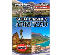 GUIDA TURISTICA ABRUZZO 2026: Guida turistica Abruzzo 2026: borghi nascosti, fughe costiere e avventure in montagna nel cuore selvaggio dell'Italia