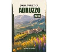 GUIDA TURISTICA ABRUZZO 2026: Le tranquille coste italiane, i villaggi di montagna e l'autentica vita locale