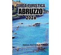 GUIDA TURISTICA ABRUZZO 2026: Un viaggio nel cuore selvaggio dell'Italia: montagne, villaggi, coste e tradizioni viventi oltre la folla