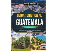 GUIDA TURISTICA AL GUATEMALA 2026/2027: Un viaggio tra antiche rovine Maya, vulcani ed esperienze indimenticabili guatemalteche.
