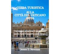 GUIDA TURISTICA ALLA CITTÀ DEL VATICANO 2026: Un viaggio attraverso il patrimonio sacro, l'arte e scoperte senza tempo.
