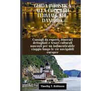 GUIDA TURISTICA ALLA CROCIERA FLUVIALE SUL DANUBIO: Consigli da esperti, itinerari dettagliati e tesori culturali nascosti per un indimenticabile viaggio lungo le vie navigabili europee