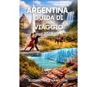 GUIDA TURISTICA ARGENTINA 2026: Il tuo viaggio completo attraverso le città, i paesaggi, la cultura e la cucina argentina