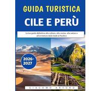 Guida Turistica Cile E Perù 2026-2027: La tua guida definitiva alla cultura, alla cucina, alla natura e all'avventura dalle Ande al Pacifico