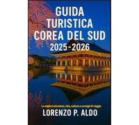 GUIDA TURISTICA COREA DEL SUD 2025-2026: Le migliori attrazioni, cibo, cultura e consigli di viaggio