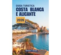 GUIDA TURISTICA COSTA BLANCA E ALICANTE 2026: Alla scoperta della soleggiata costa della cultura spagnola