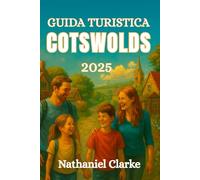 GUIDA TURISTICA COTSWOLDS 2025: Esplora i Cotswolds con i bambini: avventure per famiglie, passeggiate sicure per i bambini, alloggi di alta qualità, ... divertenti per genitori di tutte le età.