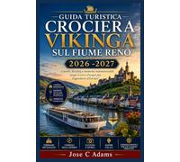 GUIDA TURISTICA CROCIERA VIKINGA SUL FIUME RENO 2026 -2027: Castelli, Riesling e momenti indimenticabili lungo il corso d'acqua più leggendario d'Europa"