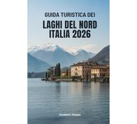 GUIDA TURISTICA DEI LAGHI DEL NORD ITALIA 2026: Viaggi attraverso le acque e i borghi senza tempo d'Italia