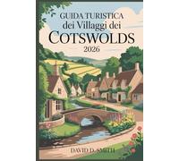 GUIDA TURISTICA DEI VILLAGGI DEI COTSWOLDS 2026: Borghi in pietra, passeggiate panoramiche, cittadine mercantili, itinerari di campagna e programmi giornalieri flessibili