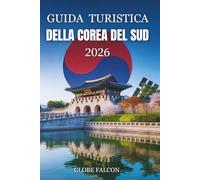 GUIDA TURISTICA DEL A COREA DEL SUD 2026: Segreti locali ed esperienze senza tempo per viaggiatori alle prime armi e di ritorno