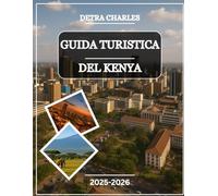 GUIDA TURISTICA DEL KENYA 2025-2026: Esplora iconici parchi safari, spiagge costiere, tesori culturali, avventure nella natura selvaggia, avventure ... e paesaggi della Great Rift Valley...