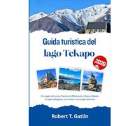 Guida turistica del lago Tekapo 2026: Un viaggio attraverso il bacino del Mackenzie in Nuova Zelanda, tra laghi abbaglianti, cieli stellati e meraviglie silenziose
