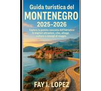 Guida turistica del Montenegro 2025-2026: Esplora la gemma nascosta dell'Adriatico: le migliori attrazioni, cibo, alloggi, cultura e consigli di viaggio