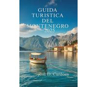 GUIDA TURISTICA DEL MONTENEGRO 2025: Scopri tesori nascosti e la vita locale nel cuore dei Balcani (situati nell'Europa sudorientale)
