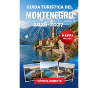 Guida turistica del Montenegro 2026-2027: Scopri la baia di Cattaro, le spiagge dell'Adriatico, i sentieri del Durmitor, il canyon di Tara, le città ... le curiosità locali e itinerari pratici