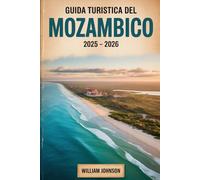 Guida turistica del Mozambico 2025 - 2026: Scopri il meglio del Mozambico, dai monumenti culturali di Maputo alle coste turchesi dell'arcipelago di ... la vibrante vita marina di Tofo Beach.....