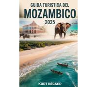 Guida turistica del Mozambico 2025: Una guida dettagliata e pratica per scoprire le vivaci strade di Maputo, le splendide spiagge di Tofo, la fauna ... di Bazaruto, l'arcipelago delle Quirimbas