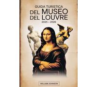 Guida turistica del Museo del Louvre 2025 - 2026: Esplora i tesori senza tempo del museo d'arte più iconico del mondo, tra cui la Gioconda, la Venere ... di Napoleone e il Lamassu mesopotamico.....