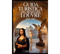 Guida turistica del Museo del Louvre 2026-2027: Esplora i capolavori della Gioconda, della Venere di Milo e della Vittoria alata di Samotracia: la tua ... di vetro e ai tesori nascosti del Louvre.