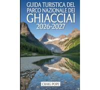 Guida Turistica del Parco Nazionale dei Ghiacciai 2026-2027: Un compagno per un visitatore esordiente per la strada Going to-the-Sun, Lake McDonald, ... e i più panoramici dei sentieri, dei paesag