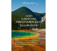 GUIDA TURISTICA DEL PARCO NAZIONALE DI YELLOWSTONE 2026: La guida completa 2026 a geyser, fauna selvatica, gite panoramiche, sentieri escursionistici, ... un'indimenticabile avventura a Yellowstone