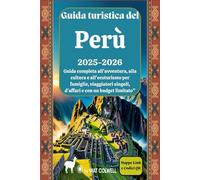 Guida turistica del Perù 2025-2026: Guida completa all'avventura, alla cultura e all'ecoturismo per famiglie, viaggiatori singoli, d'affari e con un budget limitato"