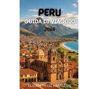 GUIDA TURISTICA DEL PERÙ 2026: La tua guida completa per esplorare le città, la cultura e le meraviglie naturali del Perù