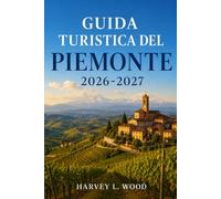 Guida turistica del Piemonte 2026-2027: Esplora i palazzi barocchi di Torino, i borghi del Barolo, la regione del tartufo bianco, i borghi delle Langhe e i paesaggi alpini del Nord-Ovest Italia