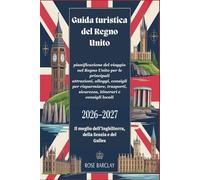 Guida turistica del Regno Unito 2026 - 2027 pianificazione del viaggio nel Regno Unito per le principali attrazioni, alloggi, consigli per risparmiare, trasporti, sicurezza,itinerari e consigli locali