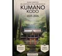 Guida turistica del sentiero di pellegrinaggio di Kumano Kodo 2025-2026: Vivere i sentieri sacri, i santuari Kumano Sanzan, il Kumano Hongu Taisha, le ... nel cuore spirituale del Giappone