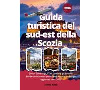 Guida turistica del sud-est della Scozia 2026: Scopri Edimburgo, l'East Lothian e gli Scottish Borders con itinerari pratici, segreti locali e consigli aggiornati per il 2026