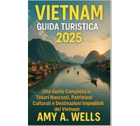 GUIDA TURISTICA DEL VIETNAM 2025: Una guida completa alle gemme nascoste del Vietnam, ai tesori culturali e alle destinazioni imperdibili