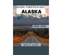 GUIDA TURISTICA DELL' ALASKA 2025-2026: Suggerimenti per scoprire la natura, le tradizioni e il patrimonio culinario dell'Alaska