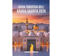 GUIDA TURISTICA DELL' ARABIA SAUDITA 2026: Un viaggio attraverso le meraviglie del regno mediorientale